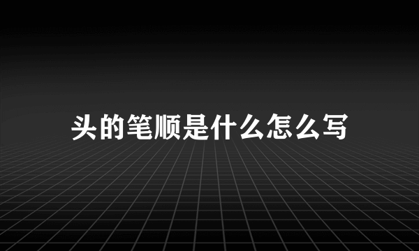 头的笔顺是什么怎么写