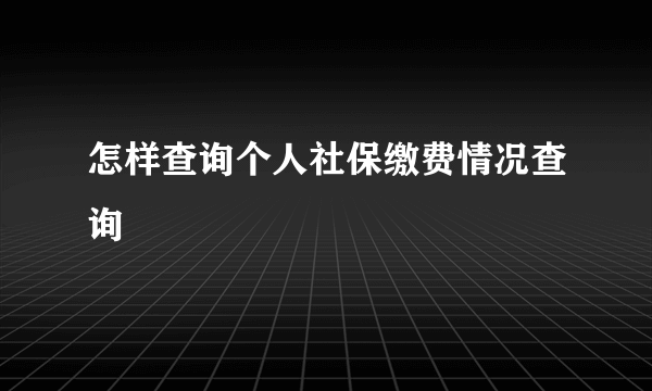 怎样查询个人社保缴费情况查询