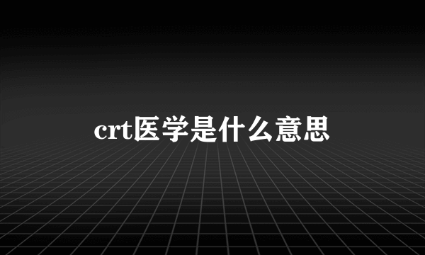 crt医学是什么意思