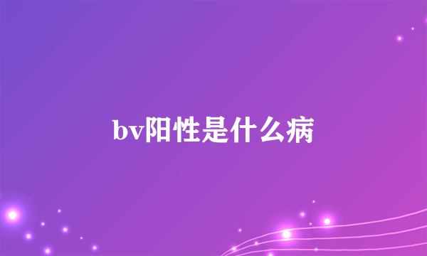 bv阳性是什么病