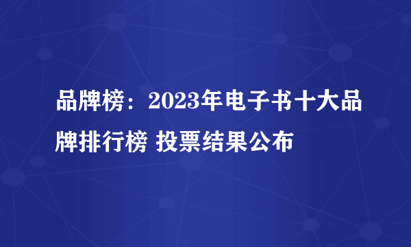 品牌榜：2023年电子书十大品牌排行榜 投票结果公布