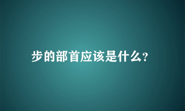 步的部首应该是什么？