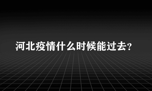 河北疫情什么时候能过去？