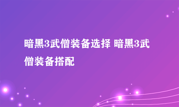 暗黑3武僧装备选择 暗黑3武僧装备搭配