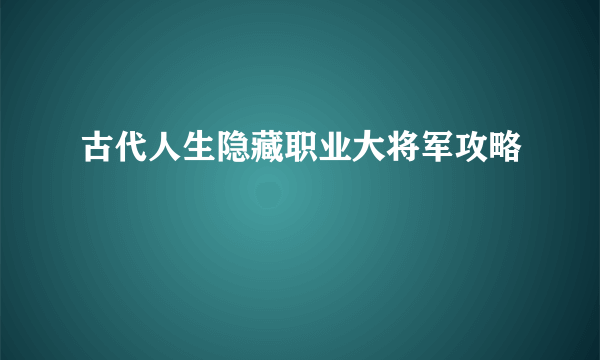 古代人生隐藏职业大将军攻略