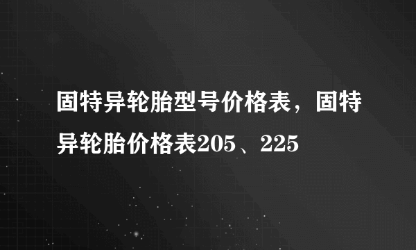 固特异轮胎型号价格表，固特异轮胎价格表205、225