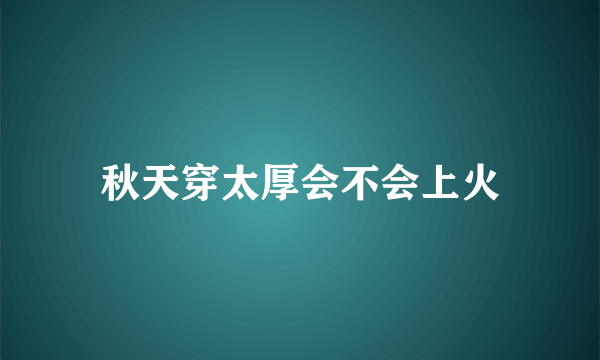 秋天穿太厚会不会上火