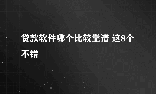 贷款软件哪个比较靠谱 这8个不错