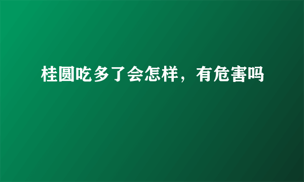 桂圆吃多了会怎样，有危害吗