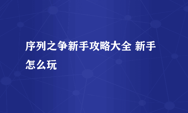 序列之争新手攻略大全 新手怎么玩