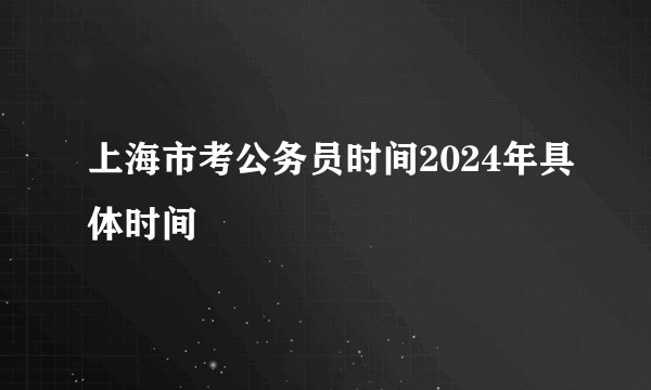 上海市考公务员时间2024年具体时间