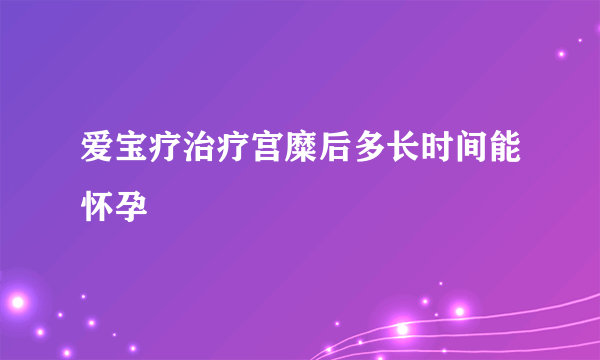 爱宝疗治疗宫糜后多长时间能怀孕