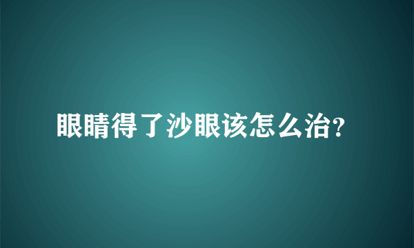 眼睛得了沙眼该怎么治？