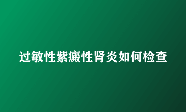 过敏性紫癜性肾炎如何检查