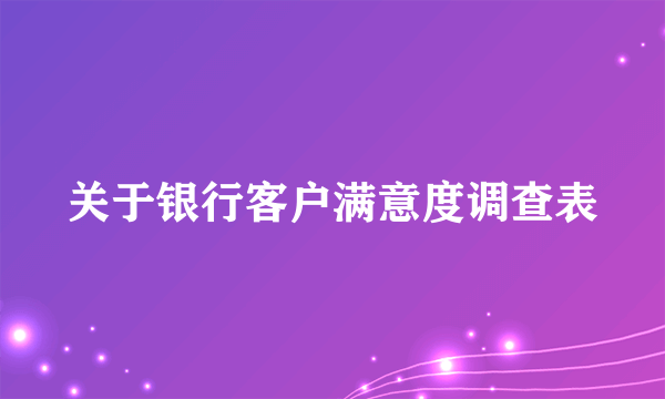 关于银行客户满意度调查表