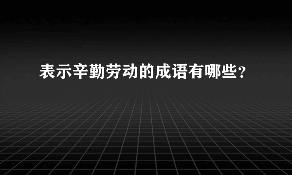 表示辛勤劳动的成语有哪些？