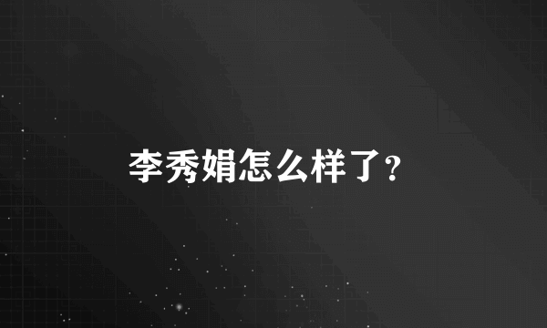 李秀娟怎么样了？