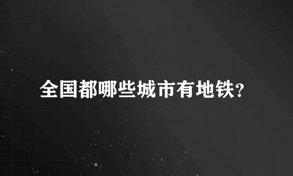 全国都哪些城市有地铁？