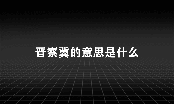 晋察冀的意思是什么