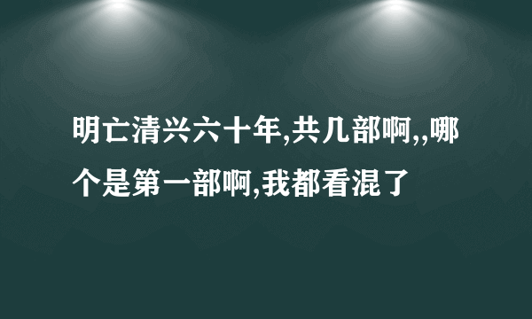 明亡清兴六十年,共几部啊,,哪个是第一部啊,我都看混了