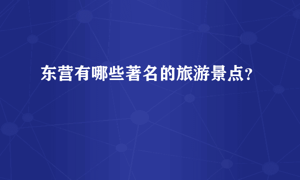 东营有哪些著名的旅游景点？