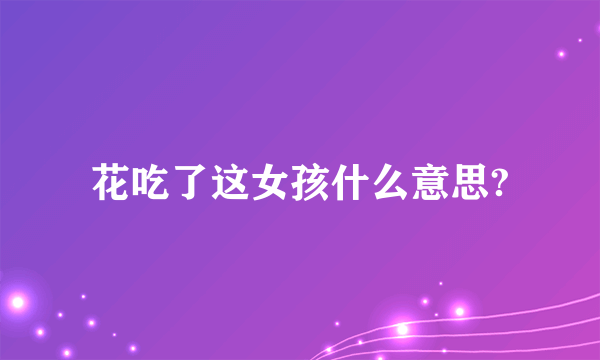 花吃了这女孩什么意思?