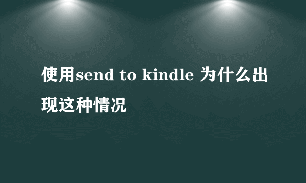 使用send to kindle 为什么出现这种情况