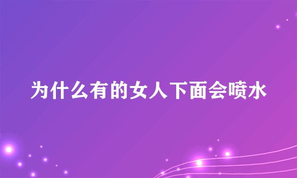 为什么有的女人下面会喷水