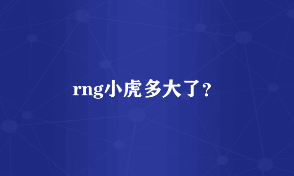 rng小虎多大了？