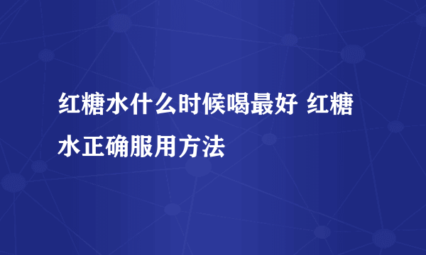 红糖水什么时候喝最好 红糖水正确服用方法