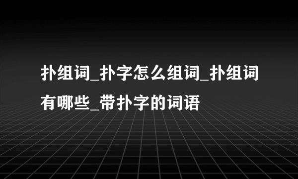 扑组词_扑字怎么组词_扑组词有哪些_带扑字的词语