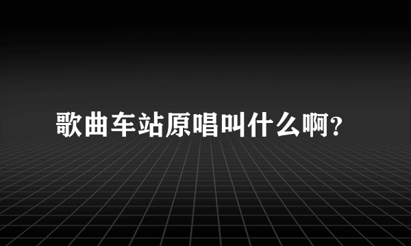 歌曲车站原唱叫什么啊？