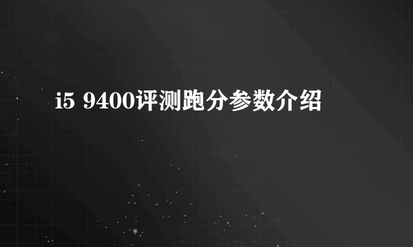 i5 9400评测跑分参数介绍