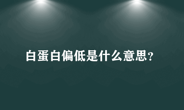 白蛋白偏低是什么意思？