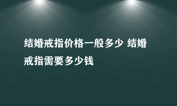 结婚戒指价格一般多少 结婚戒指需要多少钱