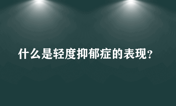 什么是轻度抑郁症的表现？