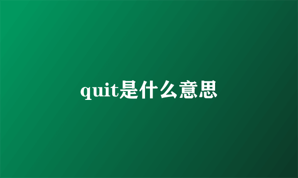 quit是什么意思