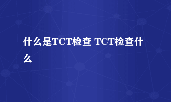 什么是TCT检查 TCT检查什么