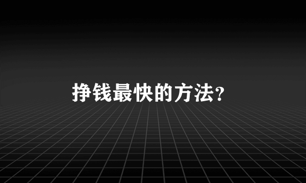 挣钱最快的方法？