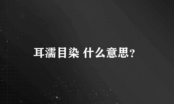 耳濡目染 什么意思？