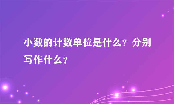 小数的计数单位是什么？分别写作什么？