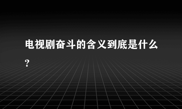 电视剧奋斗的含义到底是什么？