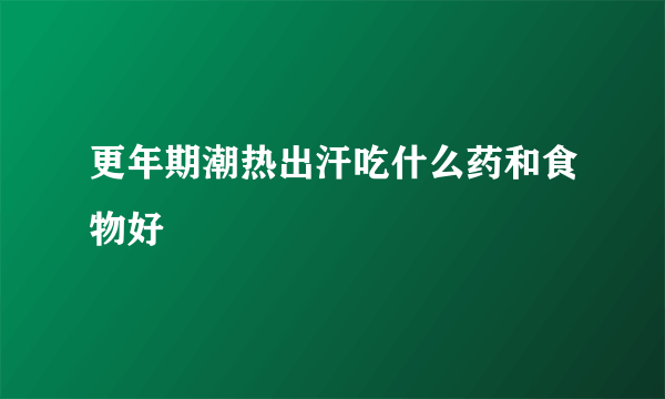 更年期潮热出汗吃什么药和食物好