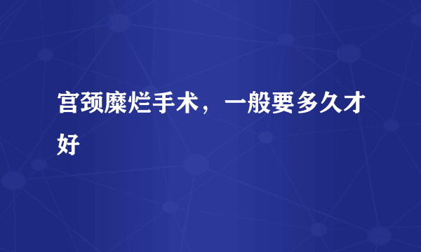 宫颈糜烂手术，一般要多久才好