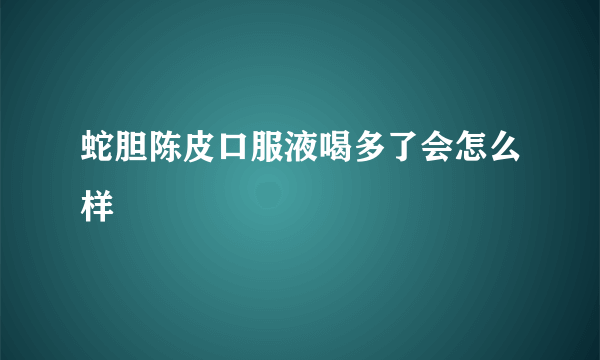 蛇胆陈皮口服液喝多了会怎么样