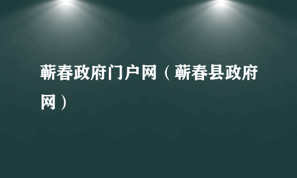 蕲春政府门户网（蕲春县政府网）