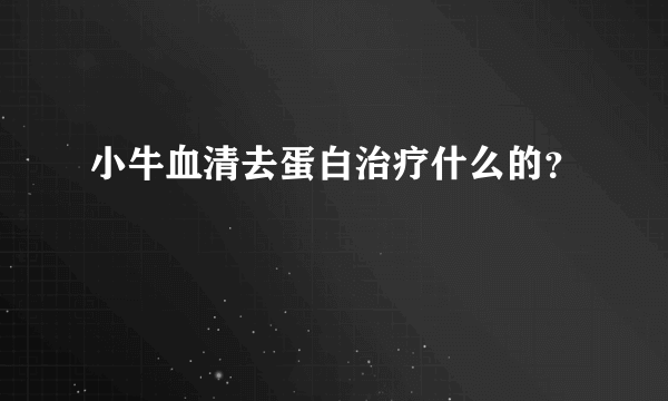 小牛血清去蛋白治疗什么的？