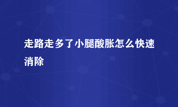 走路走多了小腿酸胀怎么快速消除