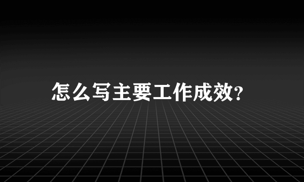 怎么写主要工作成效？