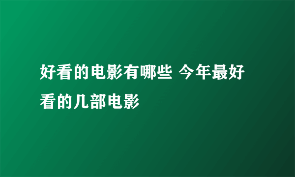 好看的电影有哪些 今年最好看的几部电影